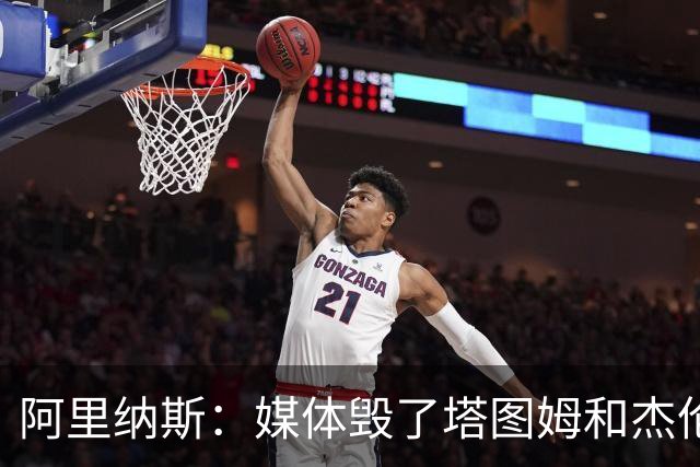 阿里纳斯：媒体毁了塔图姆&杰伦·布朗的友谊 两人原本非常亲密