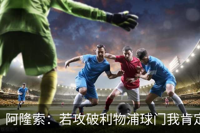 阿隆索：若攻破利物浦球门我肯定庆祝；我一直在关注维尔茨