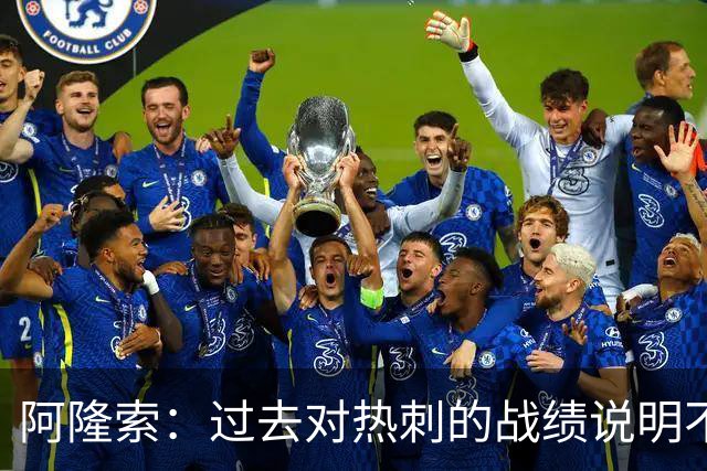 阿隆索：过去对热刺的战绩说明不了什么，我们还得证明自己