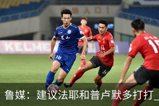 鲁媒：建议法耶&普卢默多打打 山东就当队中双外援 3人当作2人使