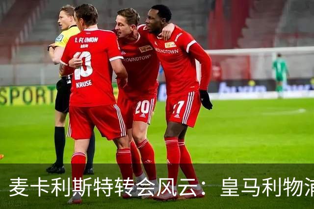 麦卡利斯特转会风云：皇马利物浦暗战，忠诚是伪命题