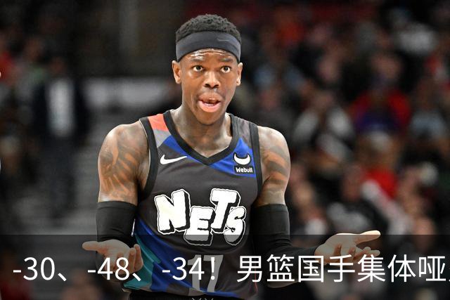 -30、-48、-34！男篮国手集体哑火，CBA第一外援登基，不是古德温