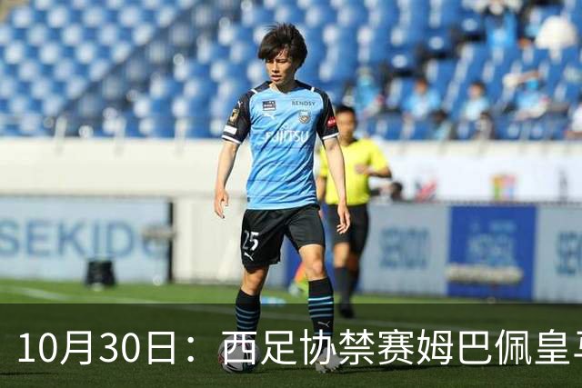 10月30日：西足协禁赛姆巴佩皇马若追加十场仍难留人，央视或延播西甲，法超巨恐跌出五