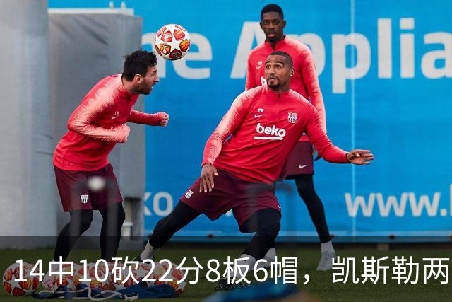 14中10砍22分8板6帽，凯斯勒两战26投22中点燃天使城