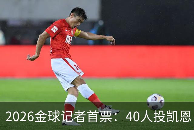 2026金球记者首票：40人投凯恩，摩洛哥投阿什拉夫库拉索投奥利塞
