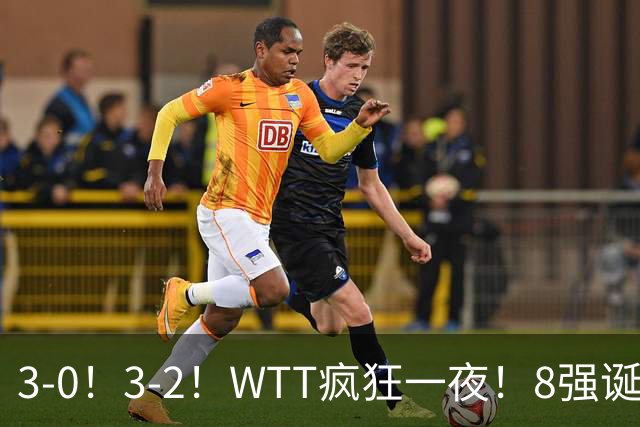 3-0！3-2！WTT疯狂一夜！8强诞生，孙颖莎涉险过关，王曼昱低迷