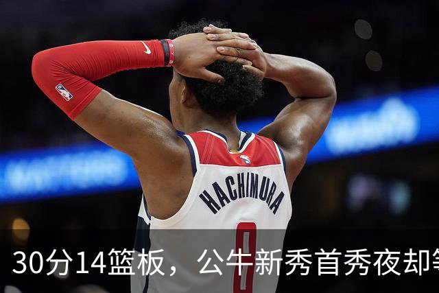 30分14篮板，公牛新秀首秀夜却等不来一场胜利