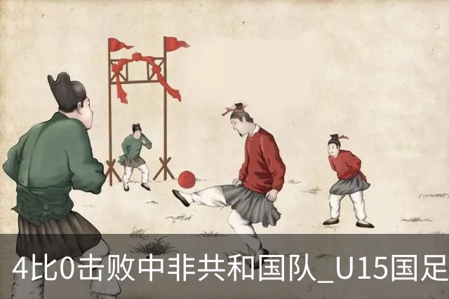 4比0击败中非共和国队 U15国足迎来世界杯开门红