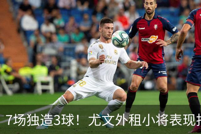 7场独造3球！尤文外租小将表现抢眼 英超黑店有意买他