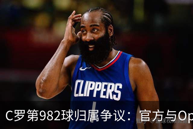 C罗第982球归属争议：官方与Opta数据为何不一致