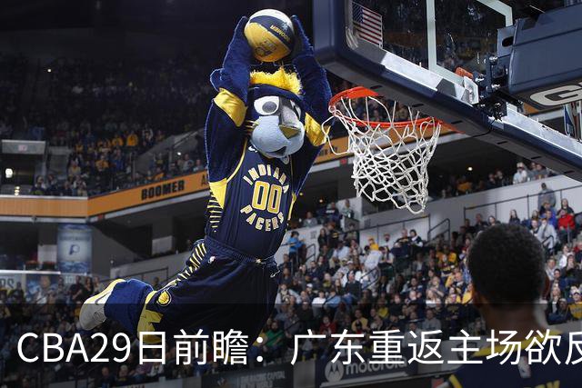 CBA29日前瞻：广东重返主场欲反弹 北京继续冲连胜 北控能否避连败