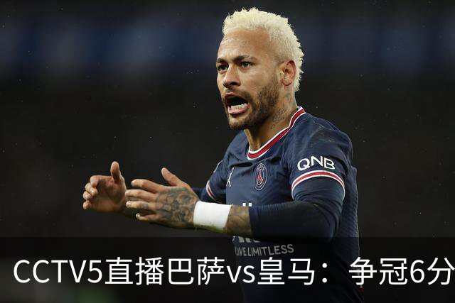 CCTV5直播巴萨vs皇马：争冠6分之战，巴萨主场无惧皇马
