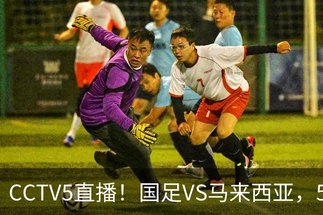 CCTV5直播！国足VS马来西亚，5大归化PK9大归化，邵佳一或改踢532阵型