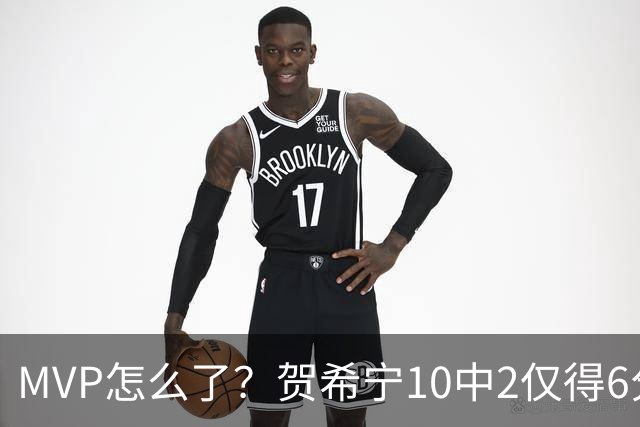 MVP怎么了？贺希宁10中2仅得6分 深圳两连败输91分