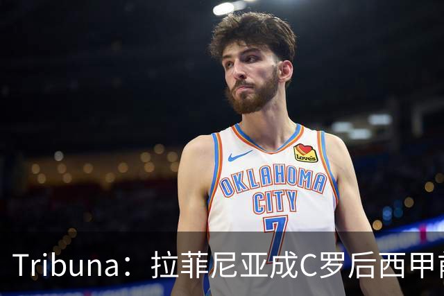 Tribuna：拉菲尼亚成C罗后西甲前10轮13球第一人