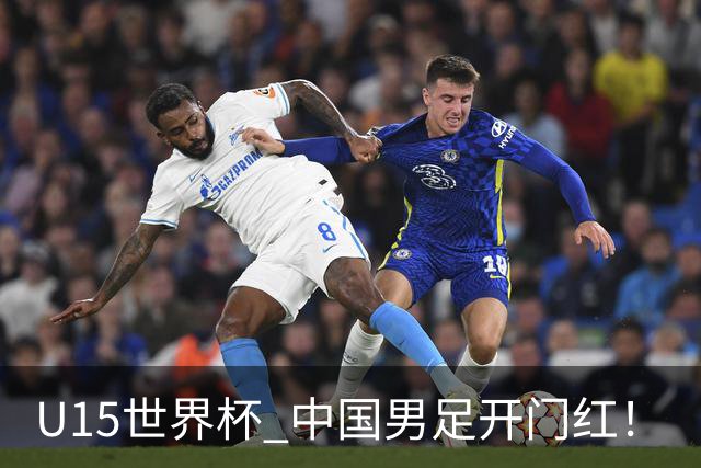 U15世界杯 中国男足开门红！
